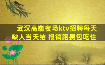 武汉高端夜场ktv招聘每天缺人当天结 报销路费包吃住